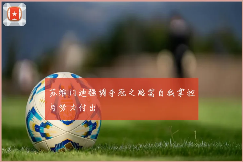 苏维门迪强调夺冠之路需自我掌控与努力付出