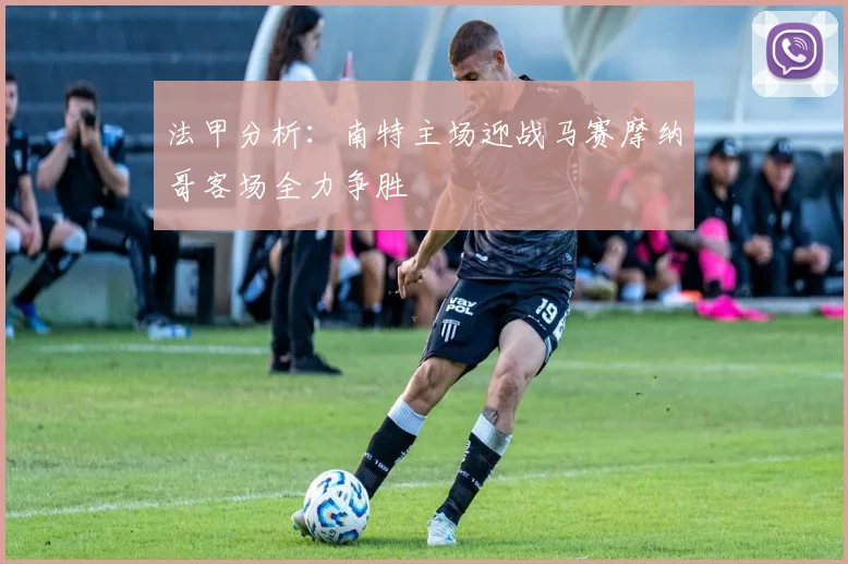 法甲分析：南特主场迎战马赛摩纳哥客场全力争胜