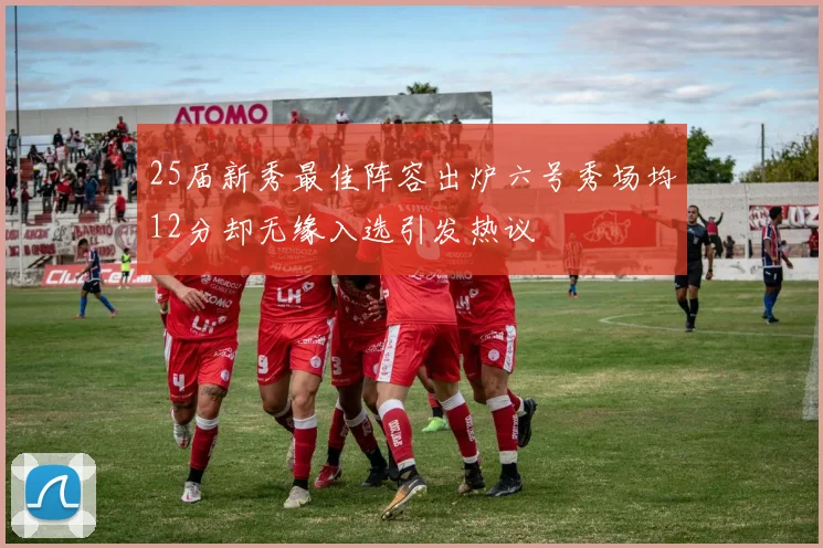 25届新秀最佳阵容出炉六号秀场均12分却无缘入选引发热议