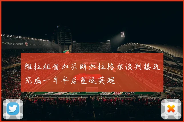 维拉租借加买断加拉格尔谈判接近完成一年半后重返英超