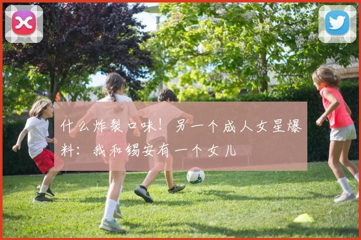 什么炸裂口味！另一个成人女星爆料：我和锡安有一个女儿