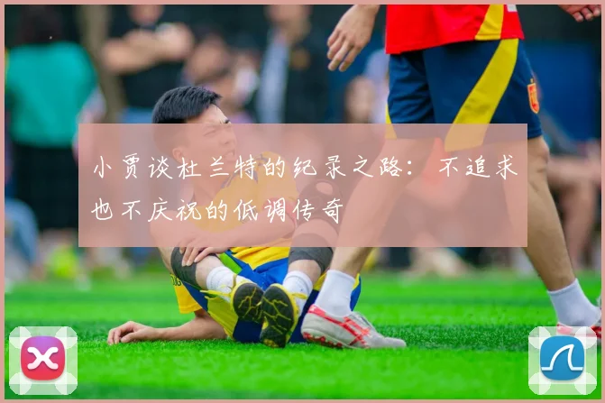 小贾谈杜兰特的纪录之路：不追求也不庆祝的低调传奇